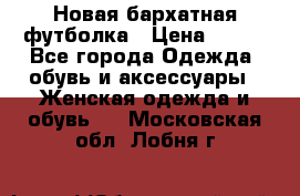 Новая бархатная футболка › Цена ­ 890 - Все города Одежда, обувь и аксессуары » Женская одежда и обувь   . Московская обл.,Лобня г.